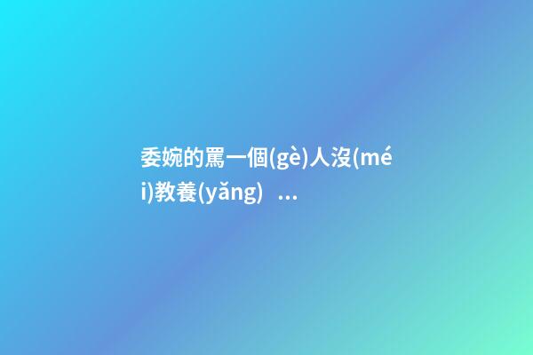 委婉的罵一個(gè)人沒(méi)教養(yǎng)，脾氣不好性子傲